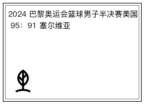 2024 巴黎奥运会篮球男子半决赛美国 95：91 塞尔维亚